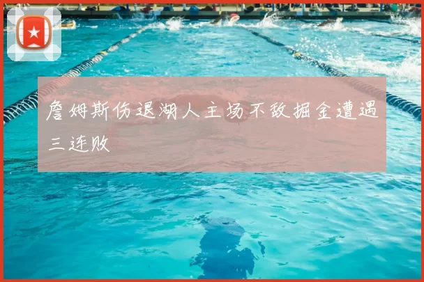 詹姆斯伤退湖人主场不敌掘金遭遇三连败