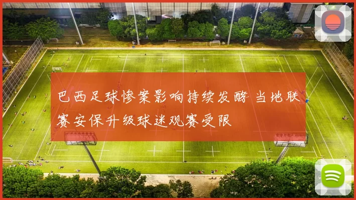 巴西足球惨案影响持续发酵 当地联赛安保升级球迷观赛受限