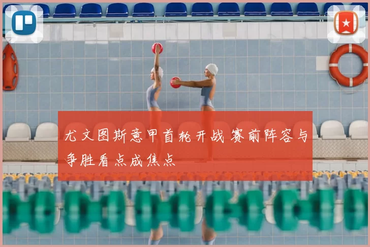 尤文图斯意甲首轮开战 赛前阵容与争胜看点成焦点