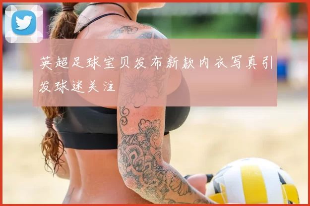 英超足球宝贝发布新款内衣写真引发球迷关注