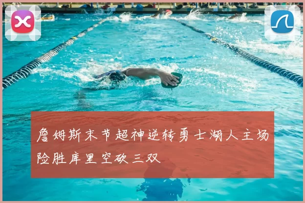 詹姆斯末节超神逆转勇士湖人主场险胜库里空砍三双