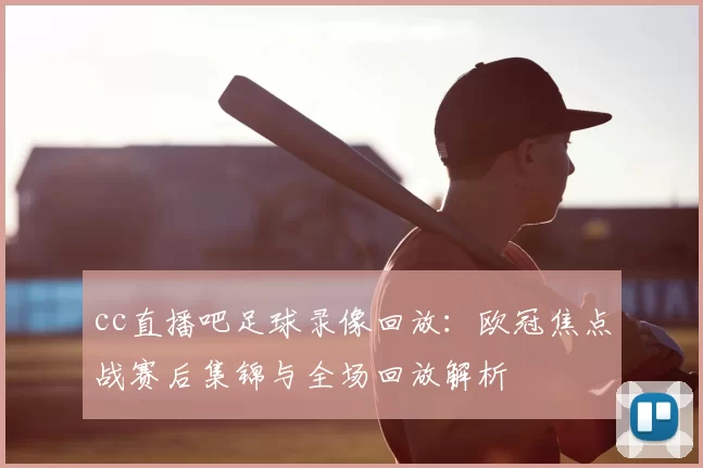 cc直播吧足球录像回放：欧冠焦点战赛后集锦与全场回放解析