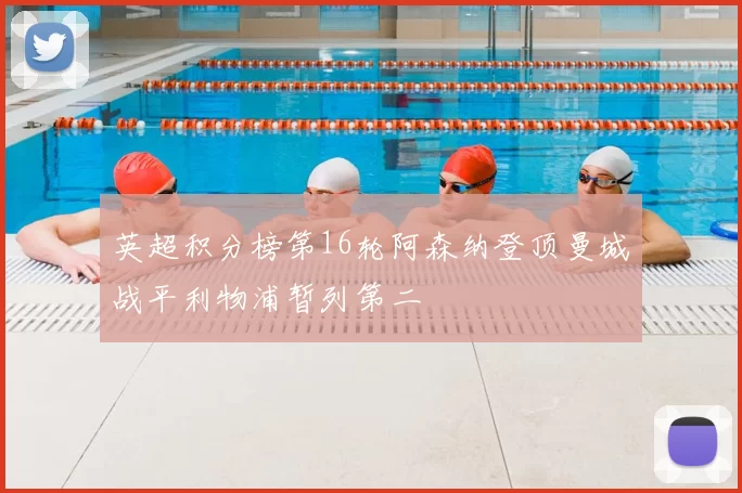 英超积分榜第16轮阿森纳登顶曼城战平利物浦暂列第二