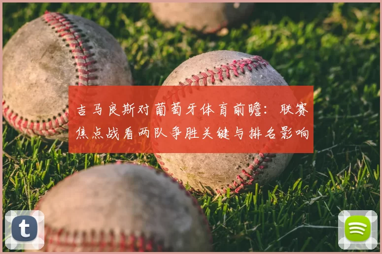吉马良斯对葡萄牙体育前瞻:联赛焦点战看两队争胜关键与排名影响