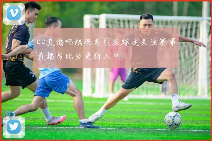 cc直播吧线观看引发球迷关注赛事直播与比分更新入口