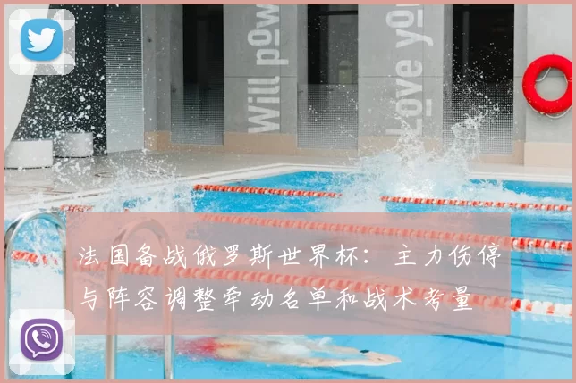 法国备战俄罗斯世界杯：主力伤停与阵容调整牵动名单和战术考量