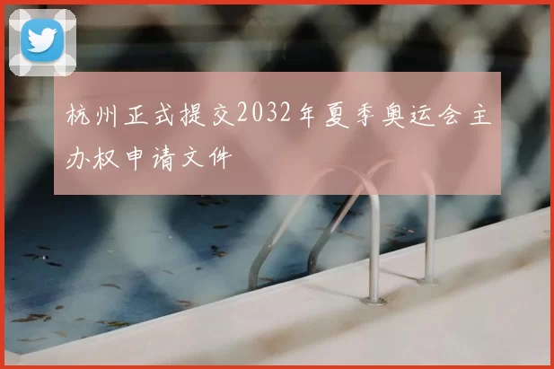 杭州正式提交2032年夏季奥运会主办权申请文件