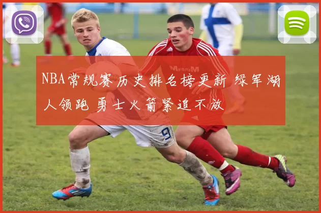 NBA常规赛历史排名榜更新 绿军湖人领跑 勇士火箭紧追不放
