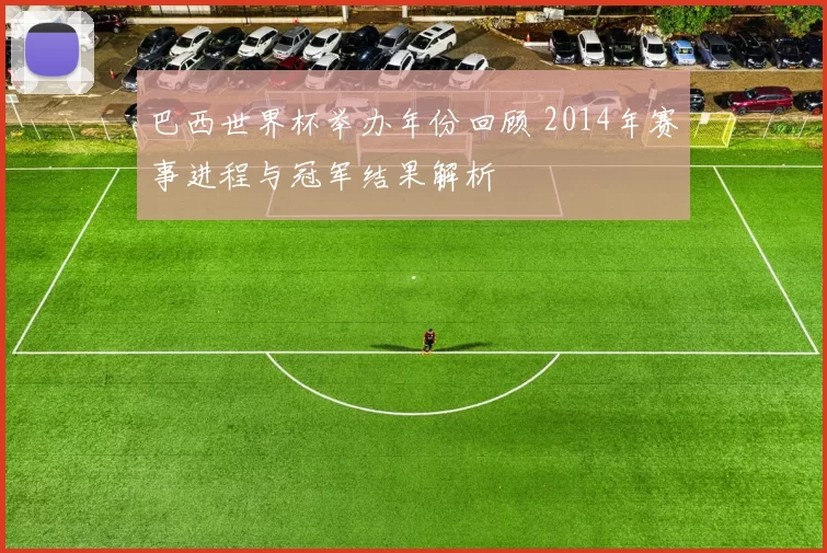 巴西世界杯举办年份回顾 2014年赛事进程与冠军结果解析