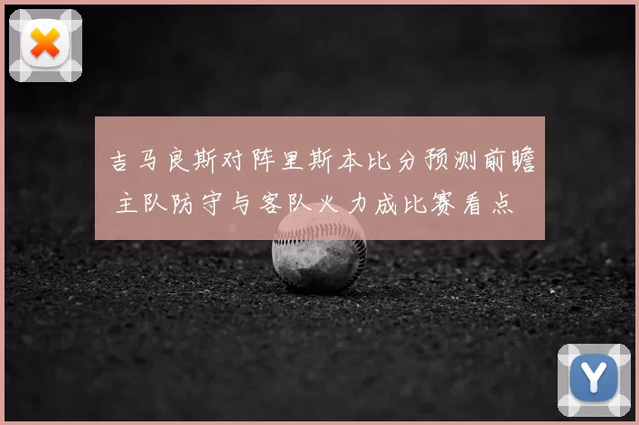 吉马良斯对阵里斯本比分预测前瞻 主队防守与客队火力成比赛看点
