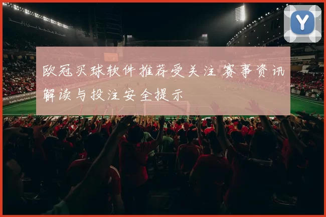 欧冠买球软件推荐受关注 赛事资讯解读与投注安全提示