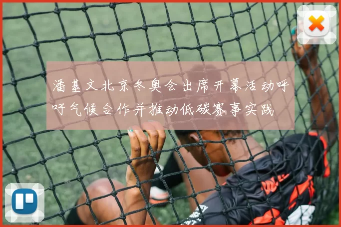潘基文北京冬奥会出席开幕活动呼吁气候合作并推动低碳赛事实践