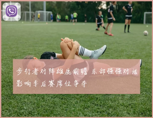 步行者对阵雄鹿前瞻 东部强强对话影响季后赛席位争夺