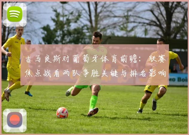 吉马良斯对葡萄牙体育前瞻:联赛焦点战看两队争胜关键与排名影响