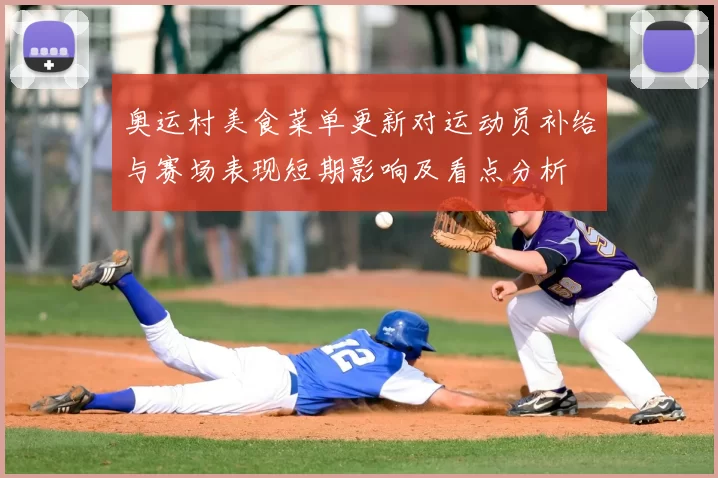 奥运村美食菜单更新对运动员补给与赛场表现短期影响及看点分析
