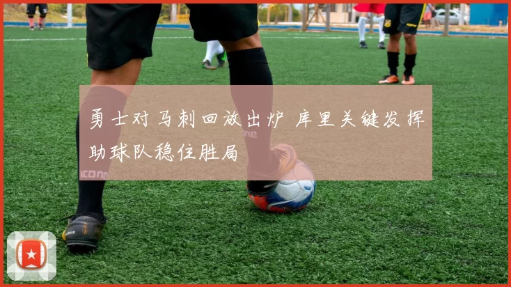 勇士对马刺回放出炉 库里关键发挥助球队稳住胜局