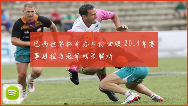 巴西世界杯举办年份回顾 2014年赛事进程与冠军结果解析