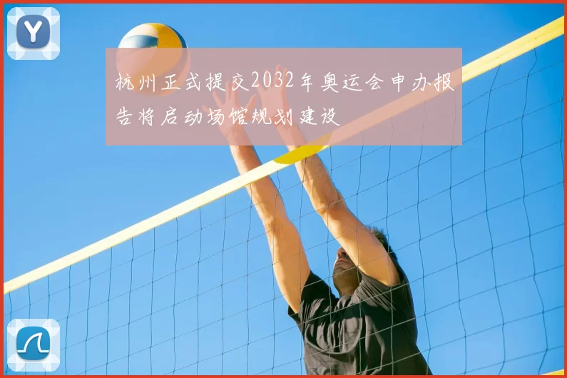 杭州正式提交2032年奥运会申办报告将启动场馆规划建设