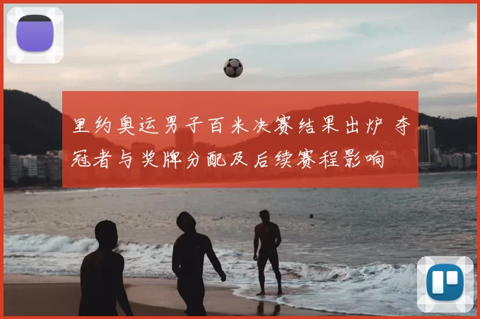 里约奥运男子百米决赛结果出炉 夺冠者与奖牌分配及后续赛程影响