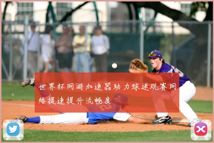 世界杯网游加速器助力球迷观赛网络提速提升流畅度