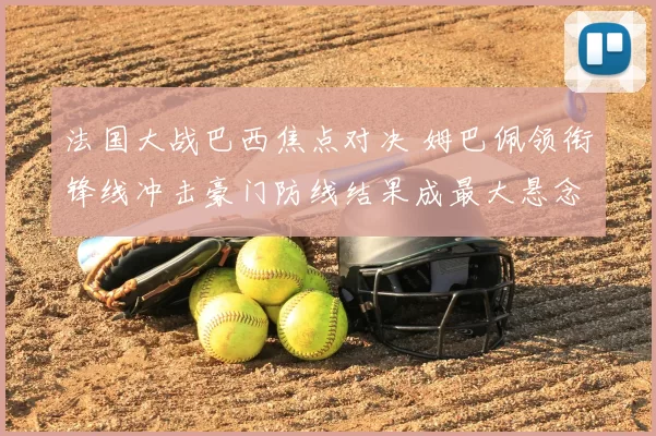 法国大战巴西焦点对决 姆巴佩领衔锋线冲击豪门防线结果成最大悬念