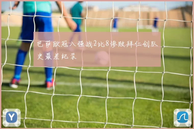巴萨欧冠八强战2比8惨败拜仁创队史最差纪录