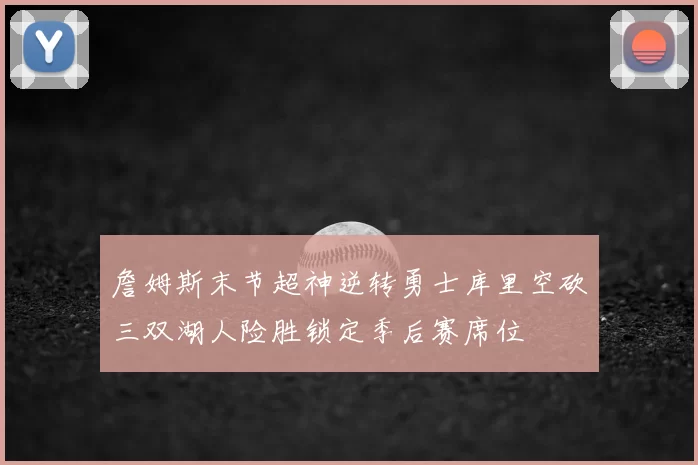 詹姆斯末节超神逆转勇士库里空砍三双湖人险胜锁定季后赛席位