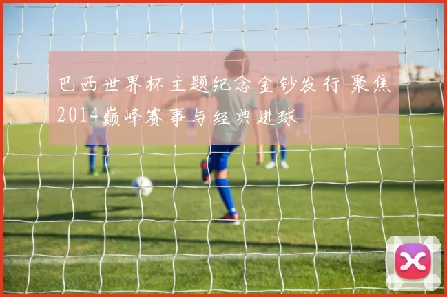 巴西世界杯主题纪念金钞发行 聚焦2014巅峰赛事与经典进球