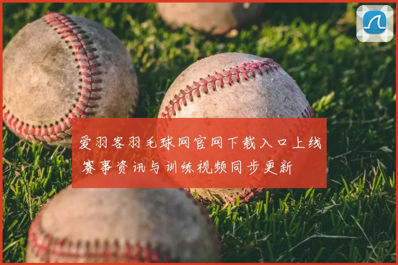 爱羽客羽毛球网官网下载入口上线 赛事资讯与训练视频同步更新