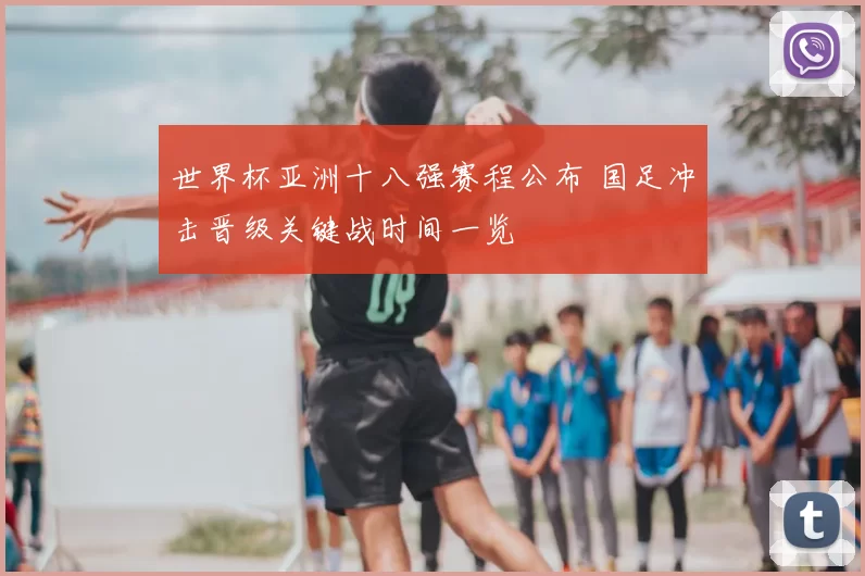 世界杯亚洲十八强赛程公布 国足冲击晋级关键战时间一览