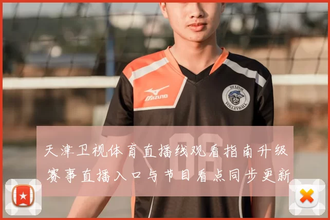 天津卫视体育直播线观看指南升级 赛事直播入口与节目看点同步更新