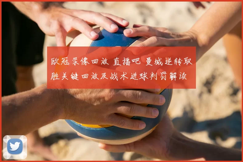 欧冠录像回放 直播吧 曼城逆转取胜关键回放及战术进球判罚解读