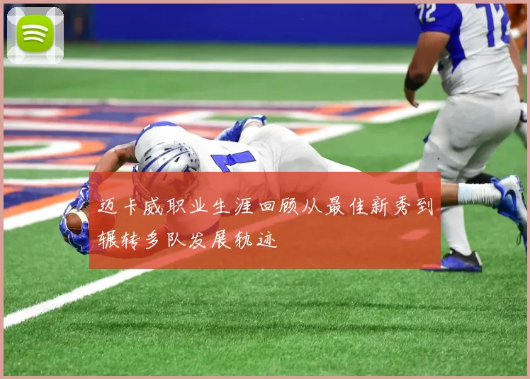 迈卡威职业生涯回顾从最佳新秀到辗转多队发展轨迹