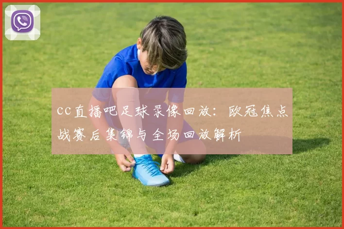 cc直播吧足球录像回放：欧冠焦点战赛后集锦与全场回放解析