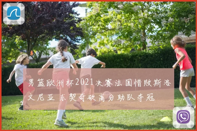 男篮欧洲杯2021决赛法国惜败斯洛文尼亚 东契奇砍高分助队夺冠